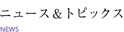ニュース＆トピックス